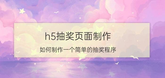 h5抽奖页面制作 如何制作一个简单的抽奖程序？